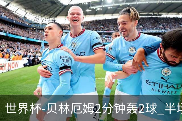 世界杯-贝林厄姆2分钟轰2球 半场英格兰2-1墨西哥
