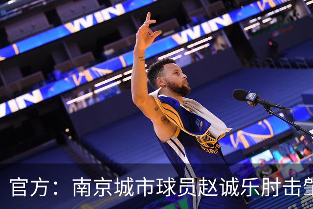 官方：南京城市球员赵诚乐肘击肇宸惟头部，被禁赛4场并罚款4万元