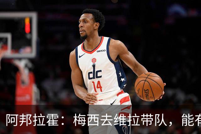 阿邦拉霍：梅西去维拉带队，能有英超冠军和欧冠冠军！